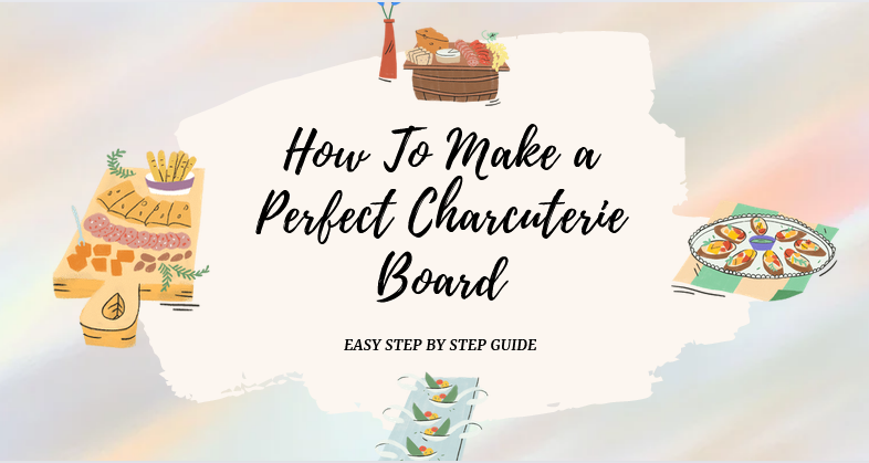 How To Create A Perfect Charcuterie Board [Easy Steps] - 2023 Guide